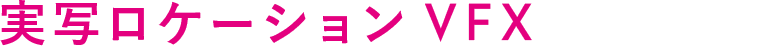 実写ロケーションVFX